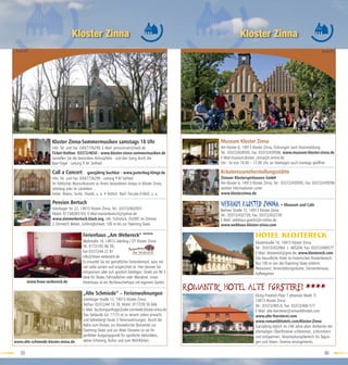 Kloster Zinna                                                                           Kloster Zinna
 Karte:B3                                                                                                                                                                        Karte:B3




                     Kloster Zinna-Sommermusiken samstags 18 Uhr                                              Museum Kloster Zinna
                     Info: Tel. und Fax: 030/7736299, E-Mail: pmsconcert@web.de                               Am Kloster 6, 14913 Kloster Zinna, Führungen nach Voranmeldung
                     Ticket-Hotline: 03372/4650 - www.kloster-zinna-sommermusiken.de                          Tel.: 03372/439505, Fax: 03372/439506, www.museum-kloster-zinna.de
                     Genießen Sie die besondere Atmosphäre - und den Gang durch die                           E-Mail:museum.kloster_zinna@t-online.de
                     Baer-Orgel - Leitung P.-M. Seifried                                                      Die - So von 10.00 – 17.00 Uhr, an Feiertagen auch montags geöffnet

                     Call a Concert… ganzjährig buchbar - www.jueterbog-klingt.de                             Kräuteressenzherstellungsstätte
                     Info: Tel. und Fax: 030/7736299 - Leitung P-M Seifried                                   Zinnaer Klosterspirituosen GmbH
                     Ihr fröhliches Wunschkonzert zu Ihrem besonderen Anlass in Kloster Zinna,                Am Kloster 6, 14913 Kloster Zinna, Tel.: 03372/439595, Fax: 03372/439596
                     Jüterbog oder im Ländeken…                                                              weitere Informationen unter:
                     heiter: Bolero, Sortie, Vivaldi, u. a. • festlich: Bach Toccata d-Moll, u. a.            www.klosterzinna.de

                     Pension Bertuch                                                                          WEBHAUS KLOSTER ZINNA • Museum und Cafe
                     Jüterboger Str. 22, 14913 Kloster Zinna, Tel.: 03372/402955                              Berliner Straße 72, 14913 Kloster Zinna
                     Mobil: 0173/6365163, E-Mail:marionbertuch@yahoo.de                                       Tel.: 03372/432739, Fax: 03372/432739
                     www.zimmerbertuch.klack.org, inkl. Frühstück, DU/WC im Zimmer,                           E-Mail: webhaus.goeritz@t-online.de
                     2 Zimmer/5 Betten, Grillmöglichkeit, 100 m bis zur Flaeming-Skate                        www.webhaus-kloster-zinna.com

                                         Ferienhaus „Am Webereck“ *****                                                             Hotel Klostereck
                                         Wallstraße 14, 14913 Jüterbog / OT Kloster Zinna                                          Klosterstraße 10, 14913 Kloster Zinna
                                         Tel. 0172/165 86 59,                                                                       Tel.: 03372/432964 + 465204, Fax: 03372/406577
                                         Fax 03372/44 22 81                                                                         E-Mail: klostereck@gmx.de, www.klostereck.com
                                         info@fewo-webereck.de                                                                      Das freundliche Hotel im historischen Klosterbereich.
                                         Es erwartet Sie ein gemütliches Feriendomezil, dass mit                                   Nur 100 m von der Flaeming-Skate entfernt.
                                         viel Liebe saniert und eingerichtet ist. Hier können Sie                                   Restaurant, Veranstaltungsräume, Sonnenterrasse,
                                         entspannen oder sich sportlich betätigen. Direkt am RK 3.                                  Kaffeegarten
                                         Ideal für Skater, Fahrradfahrer oder Wanderer. Unser
        www.fewo-webereck.de             Ferienhaus ist ein Nichtraucherhaus mit eigenem Garten.
                                                                                                     ROMANTIK HOTEL ALTE Fö RSTEREI ****
                                          „Alte Schmiede“ – Ferienwohnungen                                                         König-Friedrich-Platz 7 (ehemals Markt 7)
                                          Jüterboger Straße 12, 14913 Kloster Zinna                                                 14913 Kloster Zinna
                                          Tel/Fax: 03372/44 10 78, Mobil: 0177/39 50 666                                            Tel.: 03372/465-0, Fax: 03372/406-577
                                          E-Mail: buchungsanfrage@alte-schmiede-kloster-zinna.de                                    E-Mail: alte-foersterei@romantikhotels.com
                                          Das Gebäude (ca. 1777) ist zu neuem Leben erwacht                                         www.alte-foersterei.com
                                          und beherbergt heute 3 Ferienwohnungen. Durch die                                         www.romantikhotels.com/Kloster-Zinna
                                          Nähe zum Kloster, zur Klosterkirche (Konzerte) zur                                        Ganzjährig täglich im 240 Jahre alten Ambiente der
                                          Flaeming-Skate und zur Alten Försterei ist sie Ihr                                        ehemaligen Oberförsterei schlemmen, schlummern
                                          perfekter Ausgangspunkt für sportliche Aktivitäten,                                       und entspannen. Veranstaltungsbereich für Tagun-
www.alte-schmiede-kloster-zinna.de        aktive Erholung, Kultur und zum Wohlfühlen.                                               gen und Feiern. Diverse Arrangements.

   35                                                                                                                                                                             36
 