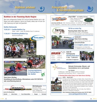 Biathlon erleben                                                    Freizeitspaß
                                                                                                 & Veranstaltungstipps

Biathlon in der Flaeming-Skate Region                                                                                               „Step & Bike“ - Inh. Mathias Schramm                   Karte:C2
                                                                                                                                         • Skike - Beratung und Verkauf
Nach dem erfolgreichen Auftakt 2010 soll die Sportart Biathlon sich in der                                                               • NordicCrossSkate-Kurse
Region jetzt weiter etablieren. Egal ob auf Skates, skikes oder mit dem Ski-                                                             • Stepper - Verleih und Verkauf
roller, Spannung und Spaß sind garantiert.                                                  www.step-and-bike.de, E-Mail: info@step-and-bike.de - 25.-26.06.2011 12-Stunden-Rennen
                                                                                            auf dem Stepperbike i. d. Skate-Arena, Infos im „Eichenkranz“ Kolzenburg oder Mobil.: 0172/1564511

Biathlon Wochenende:
                                                                                                                                     100 km an einem Tag
10.09.2011 • Familien-Biathlon-Cup
                 Skaten - skiken - Laufen, das Biathlon-Event, für Jederman                                                          Flaeming-Skate Inline Tour 2011
                                                                                                                                     geführte Inline-Tour für Hobby- und Freizeitskater
11.09.2011 • Brandenburg-Biathlon-Cup                                                                                                mit Scout & Verpﬂegungspunkten sowie Shuttlemöglichkeiten
                 Nachwuchswettkampf
                                                                                                                                                    10.09.2011
                                                                                                                                                    Skate-Arena Jüterbog
                                                                                                                                                    Infos, Anmeldung und Programm unter
                                                                                                                                                    www.terra-ﬁt.de
                                                                                                                                                    Es ist möglich, probiere es aus!
                                                                                                                                                    Rahmenprogramm in der Skate-Arena,
                                                                                                                                                    z. B. Stadtpokal Jüterbog mit Hockeyturnier.

                                                                                                                                skate-IN
                                                                                                                                Trainingscamp
                                                                                            • Reisen     • Gewinne              Jüterbog Skate-Arena
                                                                                            • Touren     • Inline-Fun           11.06. - 13.06.2011
                                                                                            • Strecken   • Tests                www.skate-in-magazin.de




                                                                                                                                      Betreute Feriencamps, Klassen- und
                                                                                                                                      Vereinsfahrten im In- und Ausland
                                                  Trainingsmöglichkeiten                                                           Zum Beispiel:
                                                  SV Flaeming-Skate e. V.                                  • Fußballcamps 7 ÜN/VP tägl. Training 222,00 €, im Störitzland
                                                                                                           • Klassenfahrt Land Brandenburg 3 ÜN/ VP + Anreise ab 99 €
                                                  Abt. Biathlon
                                                                                                           5. Flaeming-Skate Inline-Camp in der Skate-Arena Jüterbog
Skate-Arena Jüterbog                                                                                               24.07. - 30.07.2011
Anmeldung ab Ausschreibung. Informationen unter 0331/9676476                                                            Per Skates auf der Flaeming-Skate zum Baden, Reiten, Draisine fahren, ins
                                                                                                                        Maislabyrinth oder zum Kloster Zinna. In der Skate-Arena Jüterbog schlagen
oder www.ﬂaeming-skate.de                                                                                               wir nicht nur unsere Zelte zum Verweilen auf, sondern wollen Inline-Street-
                                                                                                                        Hockey spielen und unter Anleitung erfahrener Lizenztrainer mit Vollspeed
                                                                                                                        das 200m-Oval sowie den 500m-Straßenkurs berollen. Wenn die Skates
                                                           SRB-Rollerpoint       Karte:B3                               dann mal ruhen, ﬁndet ihr Entspannung bei Volleyball, Soccer, Tischtennis
                                                           Skate-Arena Jüterbog                                         oder einfach nur beim Miteinander.
                                                           Am Reitstadion, 14913 Jüterbog                               6 Übernachtungen, Selbstanreise, Alter: 8-16 Jahre, Preis:199,00 €
                                                           Telefon: 030/68837649                                        Kenntnisse im Inlinebereich erforderlich!!
www.srb-rollerpoint.de                                     info@dsv-ausbildungszentrum.de                               Infos, kostenloser Katalog oder Buchung unter 0331/9719829
Skiroller   •   Inline-Skates   •   Cross-Skates/skikes   •    Stepper    •    Fahrräder                                              www.sportjugendreisen-bb.de


    45                                                                                                                                                                                     46
 