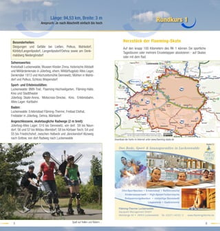 Länge: 94,53 km, Breite: 3 m
                        Anspruch: Je nach Abschnitt einfach bis hoch
                                                                                                                       Rundkurs 1


 Besonderheiten:                                                                       Herzstück der Flaeming-Skate
 Steigungen und Gefälle bei Ließen, Petkus, Wahlsdorf,                                 Auf den knapp 100 Kilometern des RK 1 können Sie sportliche
 Körbitz/Langenlipsdorf, Langenlipsdorf/Oehna sowie am Denk-                           Tagestouren oder mehrere Einzeletappen absolvieren - auf Skates
 malsberg Niedergörsdorf                                                               oder mit dem Rad.
Sehenswertes:
Kreisstadt Luckenwalde, Museen Kloster Zinna, historische Altstadt
und Militärdenkmale in Jüterbog, ehem. Militärﬂugplatz Altes Lager,
Denkmäler 1813 und Hochzeitsmühle Dennewitz, Mühlen in Wahls-
dorf und Petkus, Schloss Wiepersdorf
Sport- und Erlebnisstätten:
Luckenwalde: BMX-Trail, Flaeming-Hochseilgarten, Fläming-Halle,
Kino und Stadttheater
Jüterbog: Skate-Arena, Motocross-Strecke, Kino, Erlebnisbahn,
Altes Lager: Kartbahn
Baden:
Luckenwalde: Erlebnisbad Fläming-Therme, Freibad Elsthal,
Freibäder in Jüterbog, Oehna, Wahlsdorf
Angeschlossene, skatetaugliche Radwege (2 m breit):
Jüterbog-Altes Lager; S10 bis Dennewitz, von dort S9 bis Naun-
dorf; S6 und S7 bis Wildau-Wentdorf; S8 bis Körbaer Teich; S4 und
S5 bis Friedrichshof; zwischen Holbeck und Jänickendorf Abzweig
nach Gottow, von dort Radweg nach Luckenwalde                                  Download der Karte im Internet unter www.ﬂaeming-skate.de
                                                                                                                                                         Karte:C2




                                                 Spaß auf Rollen und Rädern…
  5                                                                                                                                                  6
 