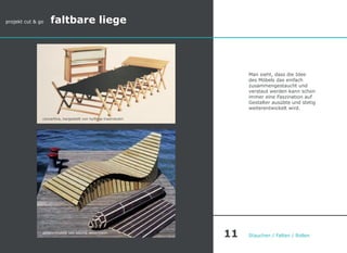 Man sieht, dass die Idee
des Möbels das einfach
zusammengestaucht und
verstaut werden kann schon
immer eine Faszination auf
Gestalter ausübte und stetig
weiterentwickelt wird.
Stauchen / Falten / Rollen
poissonmobile von sascha akkermann
projekt cut & go faltbare liege
concertina, hergestellt von hyllinge traeindustri
11
 