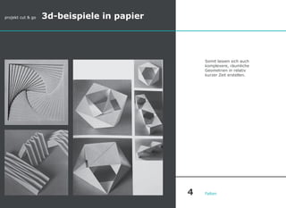 Somit lassen sich auch
komplexere, räumliche
Geometrien in relativ
kurzer Zeit erstellen.
Falten
projekt cut & go 3d-beispiele in papier
4
 