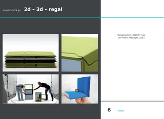 projekt cut & go 2d - 3d - regal
Regalsystem „Batch“ von
Jan-Patric Metzger, 2007
Falten6
 