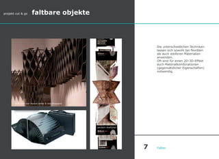 Die unterschiedlichen Techniken
lassen sich sowohl bei flexiblen
als auch steiferen Materialien
anwenden.
Oft sind für einen 2D-3D-Effekt
auch Materialkombinationen
(gegensätzlicher Eigenschaften)
notwendig.
Falten
soft shelf von mason white & lola sheppard
projekt cut & go faltbare objekte
vandam-stadtplan
7
 