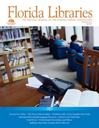 Volume 53, No. 2
                                                                                           Fall 2010




                      Open Libraries, Open Minds
Literary Love Affair • The Power of Partnerships • Floridiana with a Twist: Sunshine State Parks
           Opening Minds through Engaging Discussion • Library as the Third Place
                     Yeah Write! • Florida Reads: Personalities and Politics
                         Building a Statewide Academic Book Collection
 