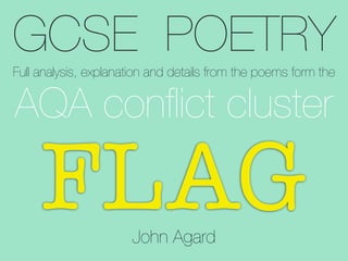 GCSE POETRY
AQA conﬂict cluster
Full analysis, explanation and details from the poems form the
FLAGJohn Agard
 