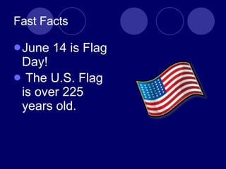 Fast Facts June 14 is Flag Day! The U.S. Flag is over 225 years old.