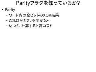 Parityフラグを知っているか?
●
Parity
– ワード内の全ビットのXOR結果
– これは今どき、不要かな…
– いつも、計算すると高コスト
 