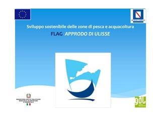 Sviluppo sostenibile delle zone di pesca e acquacoltura
FLAG APPRODO DI ULISSE
 