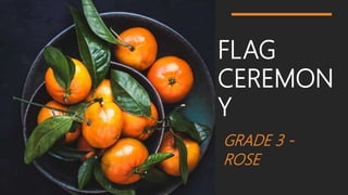 FLAG
CEREMON
Y
GRADE 3 -
ROSE
 