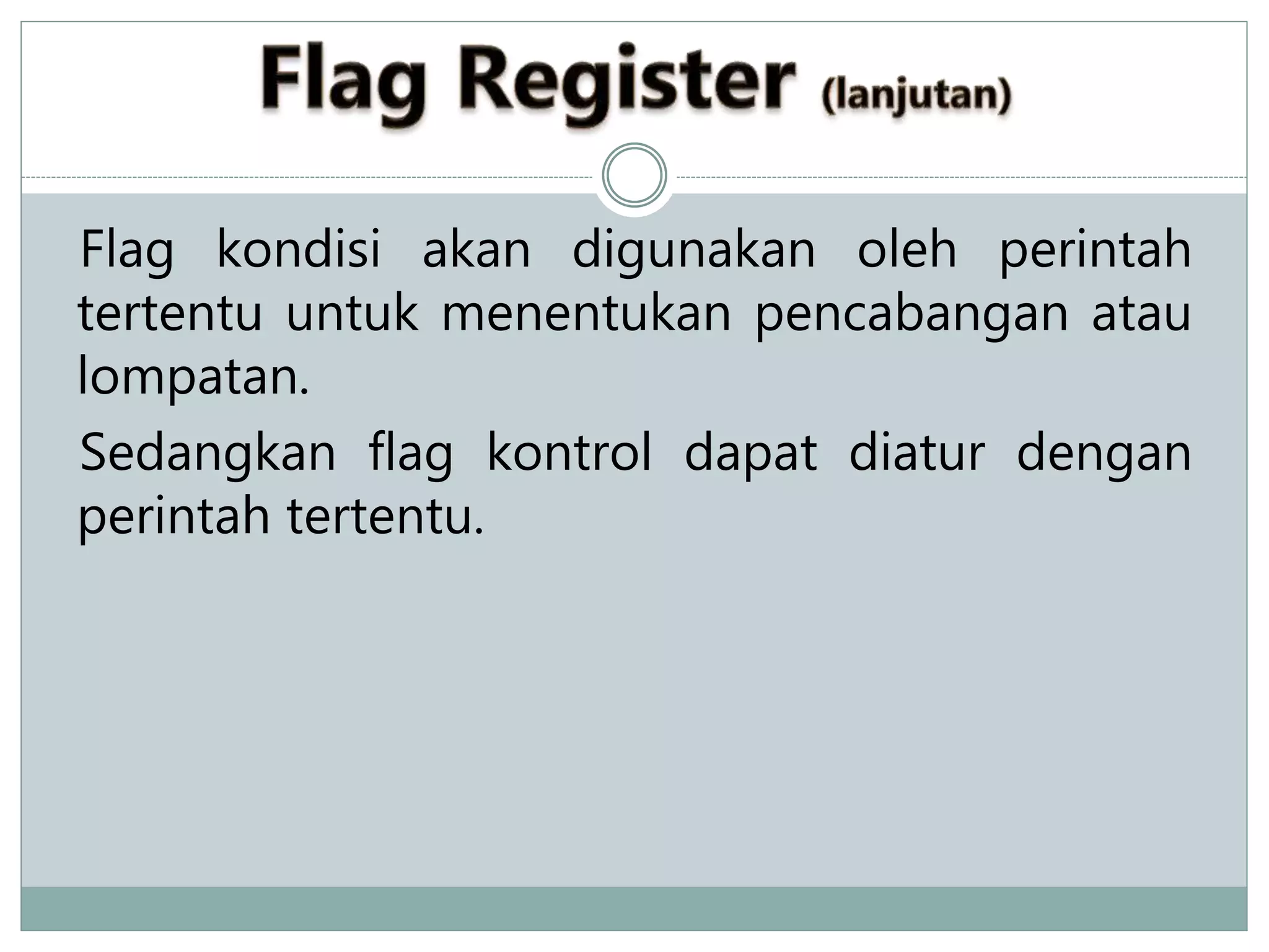 Flag kondisi akan digunakan oleh perintah
tertentu untuk menentukan pencabangan atau
lompatan.
Sedangkan flag kontrol dapat diatur dengan
perintah tertentu.
 