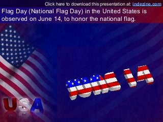 Flag Day (National Flag Day) in the United States is
observed on June 14, to honor the national flag.
Click here to downlo...