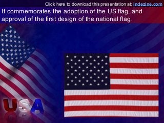 It commemorates the adoption of the US flag, and
approval of the first design of the national flag.
Click here to download...