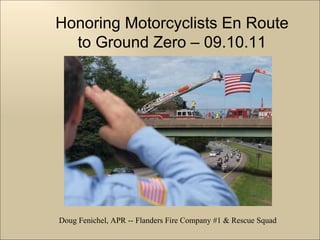 Honoring Motorcyclists En Route to Ground Zero – 09.10.11 Doug Fenichel, APR -- Flanders Fire Company #1 & Rescue Squad 