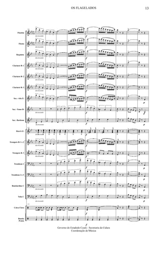 &
&
&
&
&
&
&
&
&
&
&
&
?
?
?
?
ã
ã
bb
bb
b
bb
bb
b
bb
bb
b
bb
b
bbb
bb
bb
b
bb
bb
bb
b
bb
b
bb
bb
b
bb
bb
b
bbbb
b
bb
bbb
Flautim
Flauta
Requinta
Clarinete Bb 1
Clarinete Bb 2
Clarinete Bb 3
Sax - Alto Eb
Sax - Tenor Bb
Sax - Baritono
Horn's Eb
Trompete Bb 1 e 2
Trompete Bb 3
Trombone 1
Trombone 2 e 3
Bombardino C
Tuba C
Caixa Clara
Bombo
Pratos
decrescendo
decrescendo
decrescendo
decrescendo
decrescendo
decrescendo
decrescendo
decrescendo
decrescendo
decrescendo
decrescendo
decrescendo
decrescendo
112 3œ œ œ
3œ œ œ
3œ œ œ
3œ œ œ
3œ œ œ
3œ œ œ
3œ œ œ
∑
œ œ
112
‰
J
œœœ ‰
J
œœœ
3œ œ œ
3œ œ œ
∑
∑
∑
œ œ
112
œ œ œœ œ
yœ yœ
3œ œ œ
3
œ œ œ
3
œ œ œ
3
œ œ œ
3
œ œ œ
3
œ œ œ
3
œ œ œ
∑
œ œ
‰
J
œœœ ‰
J
œœœ
3
œ œ œ
3
œ œ œ
∑
∑
∑
œ œ
œ œ œ
æ
yœ yœ
˙
˙
˙
˙
˙
˙
˙
3
Œ œ œ
œ
œ
‰
J
œœœ ‰
J
œœœ
˙
˙
3
Œ
œ œ
3
Œ
œ œ
3
Œ
œ œ
œ œ
œ œœ œ œ
yœ yœ
œ œn œ œ œ œ œ œ
œ œn œ œ œ œ œ œ
œ œ# œ œ œ œ œ œ
œ œn œ œ œ œ œ œ
œ œn œ œ œ œ œ œ
œ œn œ œ œ œ œ œ
œ
œ# œ œ œ œ œ œ
3
œ œ œ
œ œ
‰
J
œœœ ‰
J
œœœ
œ œn œ œ œ œ œ œ
œ œn œ œ œ œ œ œ
3
œ œ œ
3
œ œ œ
3
œ œ œ
œ œ
œ œ œ
æ
yœ yœ
f
f
f
f
f
f
f
f
f
f
f
f
f
f
f
f
f
f
˙
˙
˙
˙
˙
˙
˙
3œ œ œ
œ œ
‰
j
œœœ# ‰
j
œœœ
˙˙
˙n
3œ œ œ
3œ œ œ
3œ œ œ
œ œ
˙
æ
yœ yœ
œ œ œ œ œ œ œn œ
œ œ œ œ œ œ œn œ
œ œ œ œ œ œ œ# œ
œ œ œ œ œ œ œn œ
œ œ œ œ œ œ œn œ
œ œ œ œ œ œ œn œ
œ œ œ œ œ œ œ# œ
3
œn œ œ
œ œ
‰
j
œœœ# ‰
j
œœœ
œœ œ œ œ œ œ œn œ
œ œ œ œ
3
œn œ œ
3
œn œ œ
3œn œ œ
œ œ
˙
æ
yœ yœ
J
œ
‰ Œ
J
œ
‰ Œ
J
œ
‰ Œ
J
œ ‰ Œ
J
œ ‰ Œ
J
œ ‰ Œ
j
œ ‰ Œ
J
œ ‰ Œ
j
œ ‰ Œ
J
œœœ ‰ Œ
j
œœ ‰ Œ
j
œ ‰ Œ
J
œ
‰ Œ
J
œ
‰ Œ
J
œ
‰ Œ
j
œ ‰ Œ
j
œ ‰ Œ
j
yœ ‰ Œ
˙>
˙>
˙>
˙>
˙>
˙>
˙>
œ œ œ œ
œ œ œ œ
˙˙˙
>
˙˙
>
˙>
˙>
˙˙
>
œ œ œ œ
œ œ œ œ
˙æ
Y˙
p
p
p
p
p
p
p
J
œ
‰ Œ
J
œ
‰ Œ
J
œ
‰ Œ
J
œ
‰ Œ
J
œ ‰ Œ
J
œ ‰ Œ
J
œ
‰ œ
j
œ
‰
œ
j
œ ‰ œ
J
œœœ ‰ Œ
j
œœ ‰ Œ
j
œ ‰ Œ
J
œ
‰ œ
J
œœ ‰ œ
j
œ ‰ œ
j
œ ‰ œ
j
œ ‰ Œ
j
yœ ‰ Œ
OS FLAGELADOS 13
Governo do Estadodo Ceará - Secretaria da Culura
Coordenação de Música
 