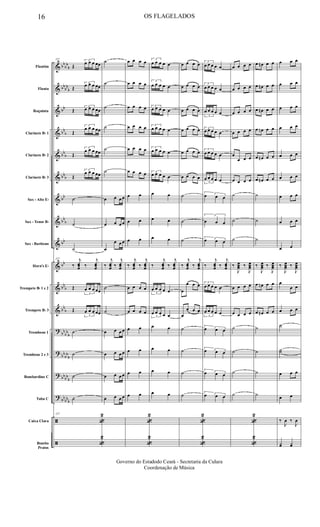 &
&
&
&
&
&
&
&
&
&
&
&
?
?
?
?
ã
ã
bb
bb
b
bb
bb
b
bb
bb
b
bb
b
bbb
bb
bb
b
bb
bb
bb
b
bb
b
bb
bb
b
bb
bb
b
bbbb
b
bb
bbb
Flautim
Flauta
Requinta
Clarinete Bb 1
Clarinete Bb 2
Clarinete Bb 3
Sax - Alto Eb
Sax - Tenor Bb
Sax - Baritono
Horn's Eb
Trompete Bb 1 e 2
Trompete Bb 3
Trombone 1
Trombone 2 e 3
Bombardino C
Tuba C
Caixa Clara
Bombo
Pratos
137
Œ
3
œ œ œ œœ
Œ
3
œ œ œ œœ
Œ
3
œ œ œ œœ
Œ
3
œ œ œ œœ
Œ
3
œ œ œ œœ
Œ
3
œ œ œ œœ
˙
˙
˙
137
‰
j
œœœ ‰
j
œœœ
Œ
3
œ œ œ œœ
Œ
3
œ œ œ œœ
˙
˙
˙
˙
137
«
2
«
2
˙
˙
˙
˙
˙
˙
œ œ œ œ
œ œ œ œ
œ
œ œ œ
‰
j
œœœ ‰
j
œœœ
˙
˙
œ œ œ œ
œ œ œ œ
œ œ œ œ
œ œ œ œ
œ œ œ œ
œ œ œ œ
œ œ œ œ
œ œ œ œ
œ œ œ œ
œ œ œ œ
œ œ
œ œ
œ œ
‰
j
œœœ ‰
j
œœœ
œ œ œ œ
œ œ œ œ
œ œ
œ œ
œ œ
œ œ
«
2
«
2
3
œ œ œ œ œ
3
œ œ œ œ œ
3
œ œ œ œ œ
3
œ œ œ œ œ
3
œ œ œ œ œ
3
œ œ œ œ œ
œ œ
œ œ
œ œ
‰
j
œœœ ‰
j
œœœ
3
œ œ œ œ œ
3
œ œ œ œ œ
œ œ
œ œ
œ œ
œ œ
œ œ œ œ
œ œ œ œ
œ œ œ œ
œ œ œ œ
œ œ œ œ
œ œ œ œ
˙
˙
˙
‰
j
œœœ ‰
j
œœœ
œ
œ œ œ
œ
œ œ œ
˙
˙
˙
˙
«
2
«
2
3
œ œ œ œ œ
3
œ œ œ œ œ
3
œ œ œ œ œ
3
œ œ œ œ œ
3
œ œ œ œ œ
3
œ œ œ œ œ
3
œ œ œ
3
œ œ œ
3œ œ œ
‰
j
œœœ ‰
j
œœœ
3
œ œ œ œ œ
3
œ œ œ œ œ
3œ œ œ
3œ œ œ
3œ œ œ
3œ œ œ
œ œ œ œ
œ œ œ œ
œ œ œ œ
œ œ œ œ
œ
œ œ œ
œ œ œ œ
˙
˙
˙
‰
J
œœœ ‰
J
œœœ
œ œ œ œ
œ œ œ œ
˙
˙
˙
˙
«
2
«
2
œ œn œ œ
œ œn œ œ
œ œn œ œ
œ œn œ œ
œ œn œ œ
œ œn œ œ
˙
˙
˙
‰
J
œœœ ‰
J
œœœ
œ œn œ œ
œ œn œ œ
˙
˙
˙
˙
œ œ œ
œ œ œ
œ œ œ
œ œ œ
œ œ œ
œ œ œ
œ œ œ
œ œ œ
œ œ
‰
J
œœœ ‰
J
œœœ
œ
œ œ
œ œ œ
˙
˙˙
œ œ œ
œ œ
‰
J
œ ‰
J
œ
yœ yœ
16 OS FLAGELADOS
Governo do Estadodo Ceará - Secretaria da Culura
Coordenação de Música
 
