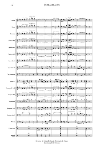 &
&
&
&
&
&
&
&
&
&
&
&
?
?
?
?
ã
ã
bb
bb
b
bb
bb
b
bb
bb
b
bb
b
bbb
bb
bb
b
bb
bb
bb
b
bb
b
bb
bb
b
bb
bb
b
bbbb
b
bb
bbb
Flautim
Flauta
Requinta
Clarinete Bb 1
Clarinete Bb 2
Clarinete Bb 3
Sax - Alto Eb
Sax - Tenor Bb
Sax - Baritono
Horn's Eb
Trompete Bb 1 e 2
Trompete Bb 3
Trombone 1
Trombone 2 e 3
Bombardino C
Tuba C
Caixa Clara
Bombo
Pratos
49 3
œ œ œ
3
œ œ œ
3
œ œ œ
3
œ œ œ
3
œ œ œ
3
œ œ œ
3
œ œ œ
˙
œ œ
49
‰ œœœ
œœœ
œœœ
œœœ
3
œ œ œ
3
œ œ œ
‰
œ œ œ œ
‰
œœ œœ œœ œœ
˙
œ œ
49
«
2
«
2
3
œ œ œ œ œ
3
œ œ œ œ œ
3
œ œ œ œ œ
3
œ œ œ œ œ
3
œ œ œ œ œ
3
œ œ œ œ œ
3
œ œ œ œ œ
˙
œ œ
J
œœœ
œœœ
J
œœœ
3
œ œ œ œ œ
3
œ œ œ œ œ
J
œ œ
J
œ
J
œœ œœ
J
œœ
˙
œ œ
˙
˙
˙
˙
˙
˙
˙
‰ j
œ œ œ
.œ J
œ
‰ œœœ#
œœœ
œœœ
œœœ
˙
˙
‰
œ œ œ œ
‰
œœn œœ œœ œœ
‰
J
œ œ œ
.œ
J
œ
œ œ œ œ œ
yœ yœ
˙
˙
˙
˙
˙
˙
˙
œn
>
œ
œ>
œ
.œ œ .œ œ
j
œœœ
œœœ#
j
œœœ
˙
˙
J
œ œ
J
œ
J
œœ œœn
J
œœ
œn>
œ
œ> œ
.œ œ .œ œ
œ œ œ
æ
yœ yœ
3
œ œ œ
3
œ œ œ
3
œ œ œ
3
œ œ œ
3
œ œ œ
3
œ œ œ
3
œ œ œ
˙
j
œ# ‰ j
œ ‰
‰ œœœ#
œœœ
œœœ
œœœ
3
œ œ œ
3
œ œ œ
‰
œ œ œ œ
‰
œœn œœ œœ œœ
˙
j
œn ‰
j
œ ‰
«
2
«
2
œ œ œ œ
œ œ œ œ
œ œ œ œ
œ œ œ œ
œ œ œ œ
œ œ œ œ
œ œ œ œ
˙
j
œ
‰ j
œ
‰
j
œœœ
œœœ#
j
œœœ
œ œ œ œ
œ œ œ œ
J
œ œ
J
œ
J
œœ œœn
J
œœ
˙
J
œ ‰ J
œ ‰
3
œ œ œ œ œ
3
œ œ œ œ œ
3
œ œ œ œ œ
3
œ œ œ œ œ
3
œ œ œ œ œ
3
œ œ œ œ œ
3
œ œ œ œ œ
3
Œ
œ œ
.œ
j
œ
‰ œœœ
œœœ
œœœ
œœœ
3
œ œ œ œ œ
3
œ œ œ œ œ
‰
œ œ œ œ
‰
œœ œœ œœ œœ
3
Œ
œ œ
.œ
j
œ
«
2
«
2
˙
˙
˙
˙
˙
˙
˙
3
œ œ œ œ œ œ
.œ œ œ œ
J
œœœ
œœœ
J
œœœ
˙
˙
J
œ œ
J
œ
J
œœ œœ
J
œœ
3
œ œ œ œ œ œ
.œ œ œ œ
œ œ
œ œ
œ œ
œ œ
œ œ
œ œ
œ œ
j
œ ‰ Œ
j
œ ‰ Œ
J
œœœ ‰ Œ
œ œ
œ œ
J
œ
‰ Œ
J
œœ ‰ Œ
J
œ ‰ Œ
j
œ ‰ Œ
J
œ ‰ Œ
j
yœ ‰ Œ
6 OS FLAGELADOS
Governo do Estadodo Ceará - Secretaria da Culura
Coordenação de Música
 