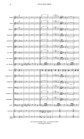 &
&
&
&
&
&
&
&
&
&
&
&
?
?
?
?
ã
ã
bb
bb
b
bb
bb
b
bb
bb
b
bb
b
bbb
bb
bb
b
bb
bb
bb
b
bb
b
bb
bb
b
bb
bb
b
bbbb
b
bb
bbb
..
..
..
..
..
..
..
..
..
..
..
..
..
..
..
..
..
..
Flautim
Flauta
Requinta
Clarinete Bb 1
Clarinete Bb 2
Clarinete Bb 3
Sax - Alto Eb
Sax - Tenor Bb
Sax - Baritono
Horn's Eb
Trompete Bb 1 e 2
Trompete Bb 3
Trombone 1
Trombone 2 e 3
Bombardino C
Tuba C
Caixa Clara
Bombo
Pratos
67
J
œ
‰ Œ
J
œ
‰ Œ
J
œ
‰ Œ
j
œ ‰ Œ
j
œ ‰ Œ
j
œ ‰ Œ
J
œ ‰ Œ
j
œ ‰ Œ
œ œ œ
67
J
œœœ ‰ Œ
J
œ
‰ Œ
j
œ ‰ Œ
∑
∑
J
œ ‰ Œ
œ œ œ
67
J
œ ‰ Œ
j
yœ ‰ Œ
∑
∑
∑
∑
∑
∑
∑
∑
œ œ œ# œ
∑
∑
∑
∑
∑
∑
œ œ œn œ
∑
∑
∑
∑
∑
∑
∑
∑
∑
∑
œ
œ
∑
∑
∑
∑
∑
∑
œ
œ
∑
∑
∑
∑
∑
∑
∑
∑
∑
∑
œ œ
∑
∑
∑
∑
∑
∑
œ œ
∑
∑
˙
˙
˙
˙
˙
˙
˙
˙
œ œœ œœ
‰ œœœ
J
œœœ
˙
˙
˙
˙
˙
œ œœ œœ
œ œ œœ œ
yœ yœ
˙
˙
˙
˙
˙
˙
˙
˙
œ œ
‰
J
œœœ ‰
J
œœœ
˙
˙
˙
˙
˙
œ œ
œ œ œ
æ
yœ yœ
j
œn 3œ œ œ
j
œn 3œ œ œ
j
œ# 3œ œ œ
j
œ# 3œ œ œ
j
œ# 3œ œ œ
j
œ#
3œ œ œ
j
œ# 3œ œ œ
j
œ# 3œ œ œ
œ œœ œœ
‰ œœœ
J
œœœ
j
œ# 3œ œ œ
j
œ#
3
œ œ œ
j
œn 3œ œ œ
j
œn 3œ œ œ
j
œn 3œ œ œ
œ œœ œœ
«
2
«
2
3
œ œ œ œ
J
œ
3
œ œ œ œ
J
œ
3
œ œ œ œ
J
œ
3
œ œ œ œ j
œ
3
œ œ œ œ
j
œ
3
œ œ œ œ
j
œ
3
œ œ œ œ
J
œ
3
œ œ œ œ j
œ
œ œ
‰
J
œœœ ‰
J
œœœ
3
œ œ œ œ j
œ
3
œ œ œ œ
j
œ
3
œ œ œ œ
J
œ
3
œ œ œ œ
J
œ
3
œ œ œ œ
J
œ
œ œ
˙
˙
˙
˙
˙
˙
˙
˙
œ œ œœ œ
‰ œœœ#
j
œœœ
˙
˙n
˙
˙
˙
œ œ œœ œ
«
2
«
2
˙
˙
˙
˙
˙
˙
˙
˙
œ œ
‰
j
œœœ# ‰
j
œœœ
˙
˙
˙
˙
˙
œ œ
8 OS FLAGELADOS
Governo do Estadodo Ceará - Secretaria da Culura
Coordenação de Música
 