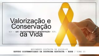 MOVIMENTO ESPÍRITA DE PICOS-PI
ESTUDO SISTEMATIZADO DA DOUTRINA ESPÍRITA - ESDE / TOMO II
Valorização e
XIV - LEI DE DESTRUIÇÃO E CONSERVAÇÃO- ROT.
5
Conservação
da Vida
 