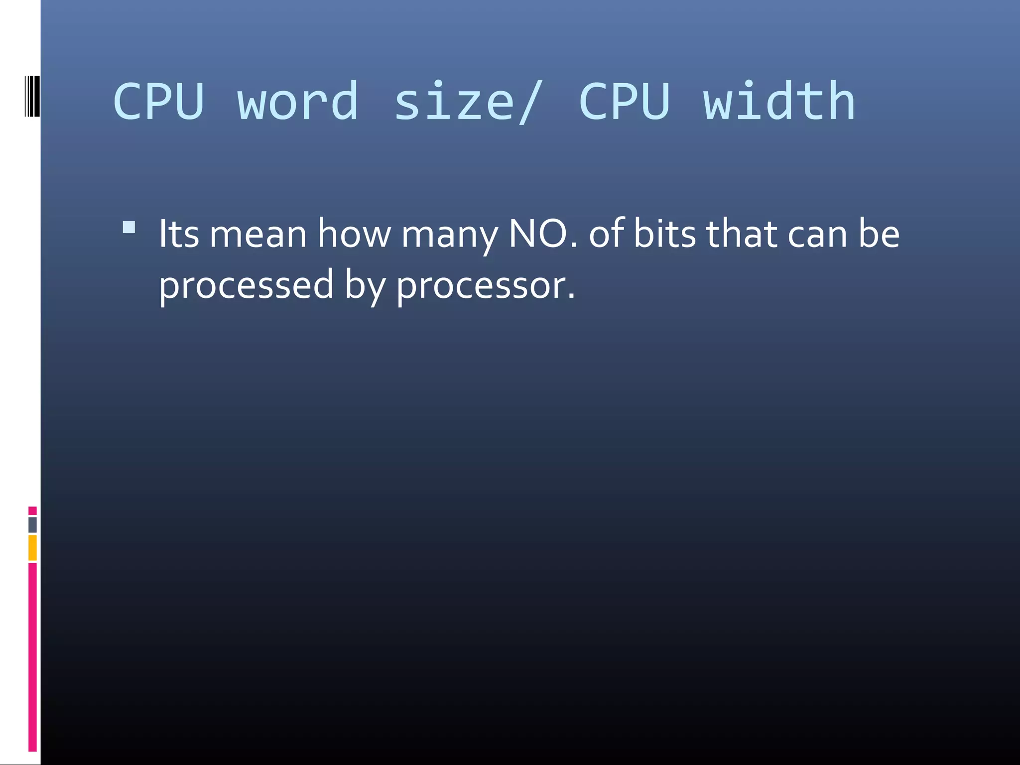 CPU word size/ CPU width
 Its mean how many NO. of bits that can be
processed by processor.
 