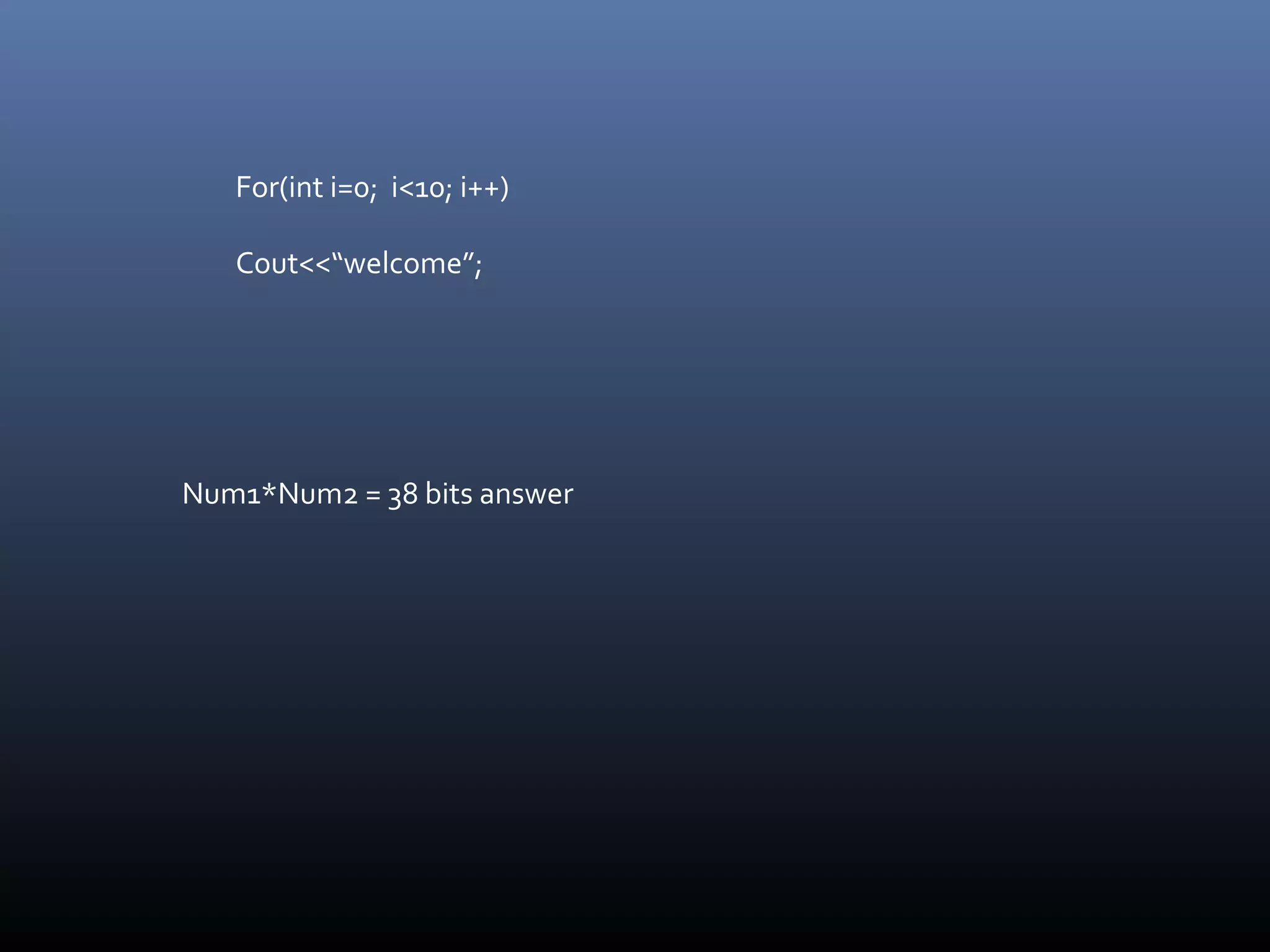 For(int i=0; i<10; i++)
Cout<<“welcome”;
Num1*Num2 = 38 bits answer
 