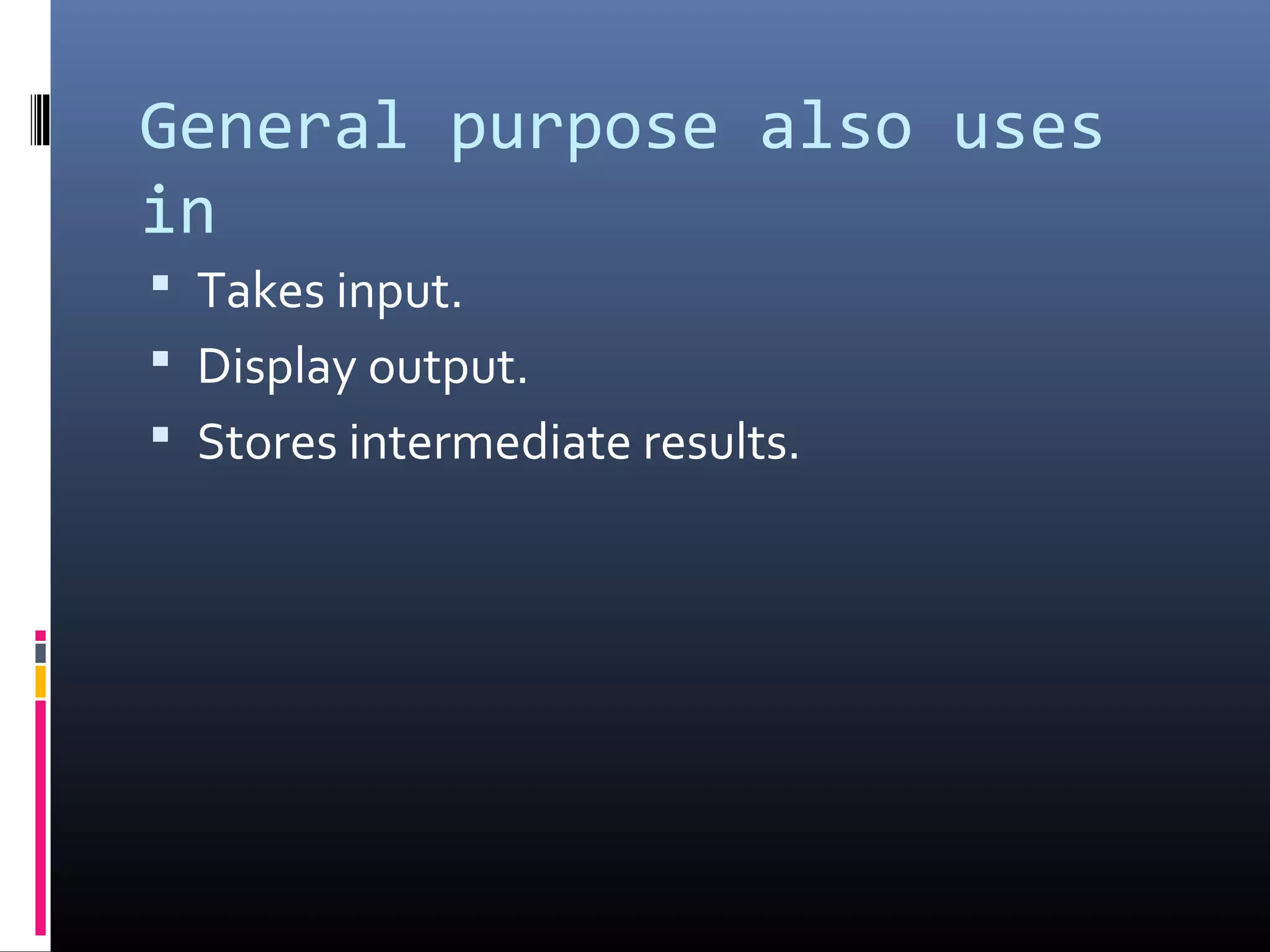 General purpose also uses
in
 Takes input.
 Display output.
 Stores intermediate results.
 