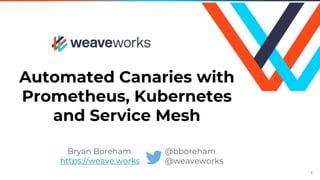 Automated Canaries with
Prometheus, Kubernetes
and Service Mesh
Bryan Boreham @bboreham
https://weave.works @weaveworks
1
 