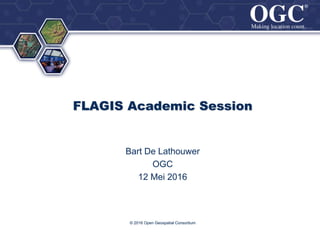®
®
© 2016 Open Geospatial Consortium
FLAGIS Academic Session
Bart De Lathouwer
OGC
12 Mei 2016
 