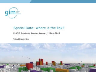 Spatial Data: where is the link?
FLAGIS Academic Session, Leuven, 12 May 2016
Stijn Goedertier
 