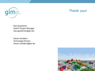 Stijn Goedertier
GeoICT Project Manager
stijn.goedertier@gim.be
Steven Smolders
Technology Director
steven.smolders@gim.be
Thank you!
 