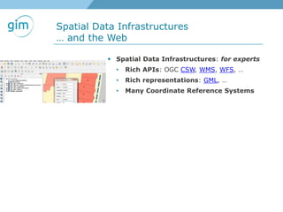 Spatial Data Infrastructures
… and the Web
▶ Spatial Data Infrastructures: for experts
• Rich APIs: OGC CSW, WMS, WFS, …
• Rich representations: GML, …
• Many Coordinate Reference Systems
 