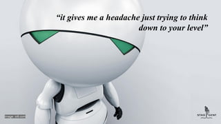 “it gives me a headache just trying to think
down to your level”
image: io9.com
 