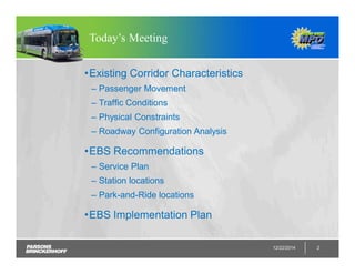 Today’s Meeting
•Existing Corridor Characteristics
– Passenger Movement
– Traffic Conditions
– Physical Constraints
– Roadway Configuration Analysis
•EBS Recommendations
– Service Plan
– Station locations
– Park-and-Ride locations
•EBS Implementation Plan
12/22/2014 2
 