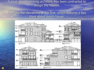 A local, award winning architect, has been contracted to
                  design the houses.

Here are the elevations of the first, which features a Key
               West styled beach house.
 