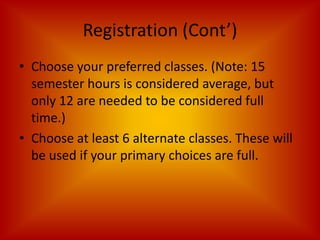 Registration (Cont’)Choose your preferred classes. (Note: 15 semester hours is considered average, but only 12 are needed to be considered full time.)Choose at least 6 alternate classes. These will be used if your primary choices are full. 
