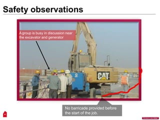33
Safety observations
No barricade provided before
the start of the job.
A group is busy in discussion near
the excavator and generator
“Workers Lives Matter”
 
