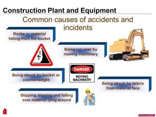 Common causes of accidents and
incidents
Rocks or material
falling from the bucket
Being run over by
moving machinery
Being struck by bucket or
counterweight
Being struck by debris
from material face
Slipping, tripping and falling
over material lying around
4
“Workers Lives Matter”
Construction Plant and Equipment
 