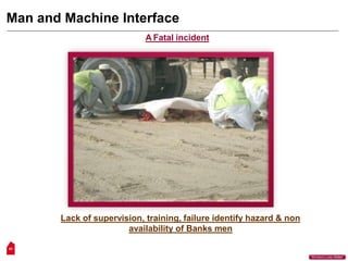 Man and Machine Interface
A Fatal incident
Lack of supervision, training, failure identify hazard & non
availability of Banks men
53
“Workers Lives Matter”
 