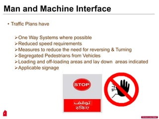 Man and Machine Interface
• Traffic Plans have
One Way Systems where possible
Reduced speed requirements
Measures to reduce the need for reversing & Turning
Segregated Pedestrians from Vehicles
Loading and off-loading areas and lay down areas indicated
Applicable signage
6
“Workers Lives Matter”
 