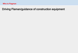 Driving Flaman/guidance of construction equipment
Who is Flagman
 