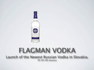 FLAGMAN VODKA
Launch of the Newest Russian Vodka in Slovakia.
                  05-05-09, Bratislava
 