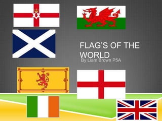 FLAG’S OF THE
WORLD P5A
By Liam Brown
 