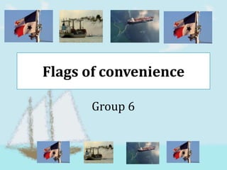 Flags of convenience

      Group 6
 