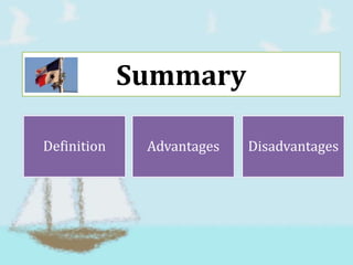 Summary

Definition    Advantages   Disadvantages
 