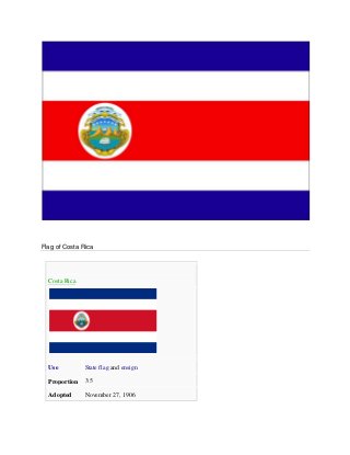 Flag of Costa Rica
Costa Rica
Use State flag and ensign
Proportion 3:5
Adopted November 27, 1906
 