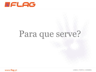 Para que serve?


www.flag.pt                LISBOA | PORTO | COIMBRA
 