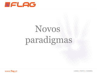 Novos
              paradigmas


www.flag.pt                LISBOA | PORTO | COIMBRA
 