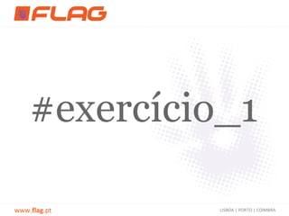 #exercício_1

www.flag.pt   LISBOA | PORTO | COIMBRA
 