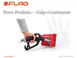 Novo Produto – Galp+Continente




www.flag.pt             LISBOA | PORTO | COIMBRA
 
