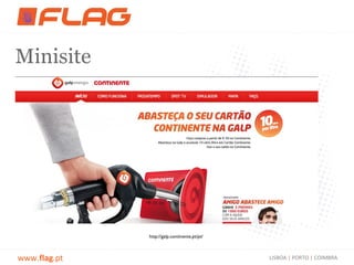 Minisite




              http://galp.continente.pt/pt/



www.flag.pt                                   LISBOA | PORTO | COIMBRA
 