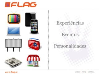 Experiências

                 Eventos

              Personalidades




www.flag.pt            LISBOA | PORTO | COIMBRA
 